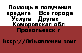 Помощь в получении кредита  - Все города Услуги » Другие   . Кемеровская обл.,Прокопьевск г.